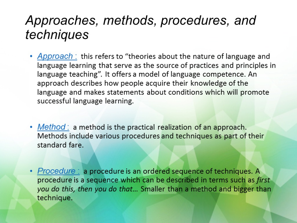 Approaches, methods, procedures, and techniques Approach : this refers to “theories about the nature
